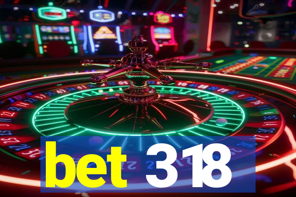 bet 318